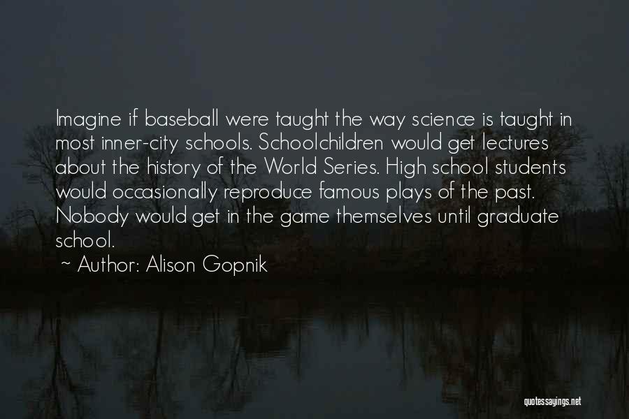 Alison Gopnik Quotes: Imagine If Baseball Were Taught The Way Science Is Taught In Most Inner-city Schools. Schoolchildren Would Get Lectures About The