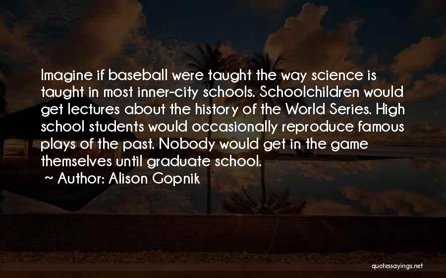 Alison Gopnik Quotes: Imagine If Baseball Were Taught The Way Science Is Taught In Most Inner-city Schools. Schoolchildren Would Get Lectures About The