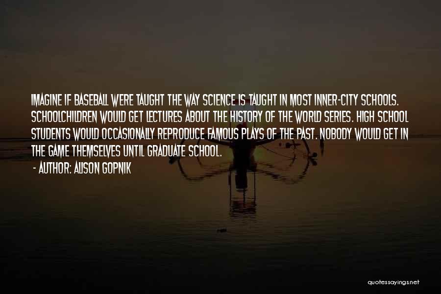 Alison Gopnik Quotes: Imagine If Baseball Were Taught The Way Science Is Taught In Most Inner-city Schools. Schoolchildren Would Get Lectures About The