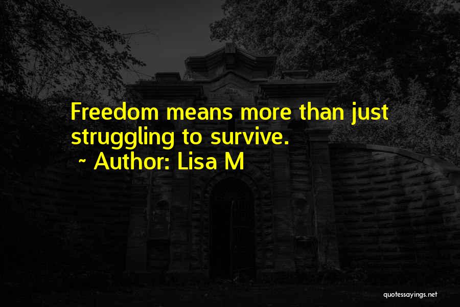 Lisa M Quotes: Freedom Means More Than Just Struggling To Survive.