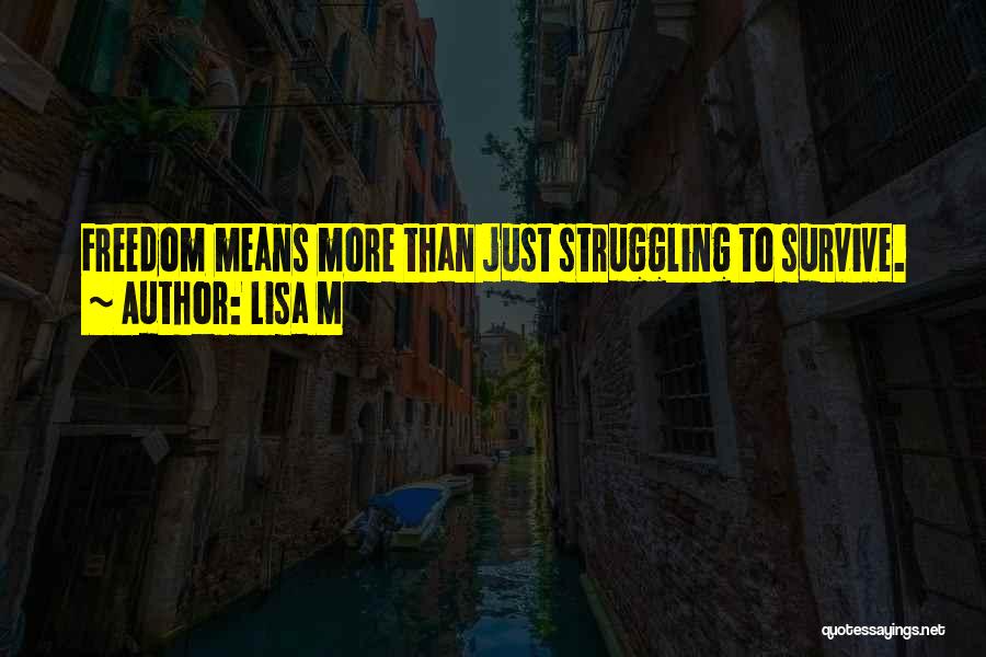 Lisa M Quotes: Freedom Means More Than Just Struggling To Survive.