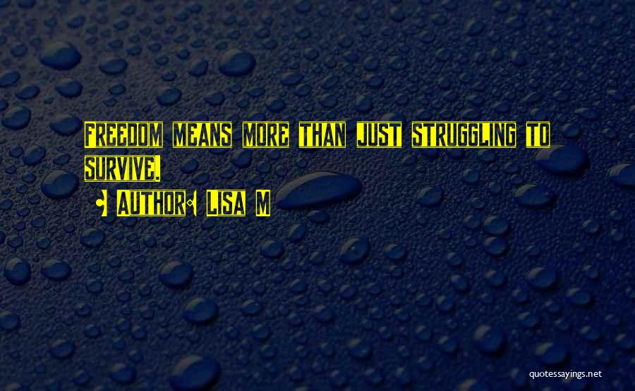 Lisa M Quotes: Freedom Means More Than Just Struggling To Survive.