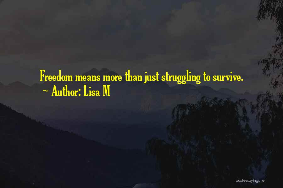 Lisa M Quotes: Freedom Means More Than Just Struggling To Survive.