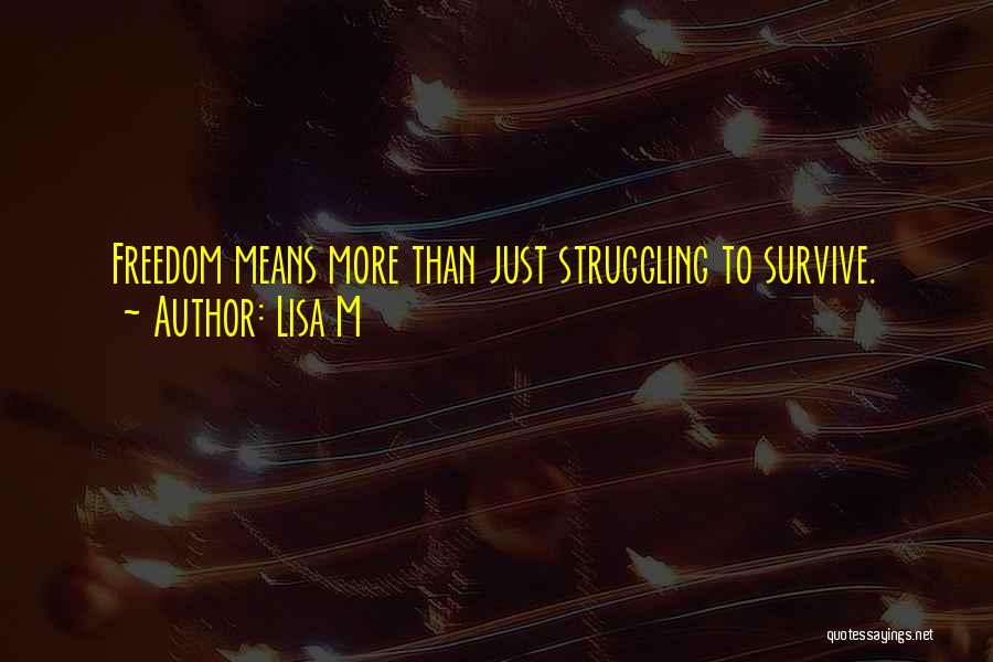 Lisa M Quotes: Freedom Means More Than Just Struggling To Survive.