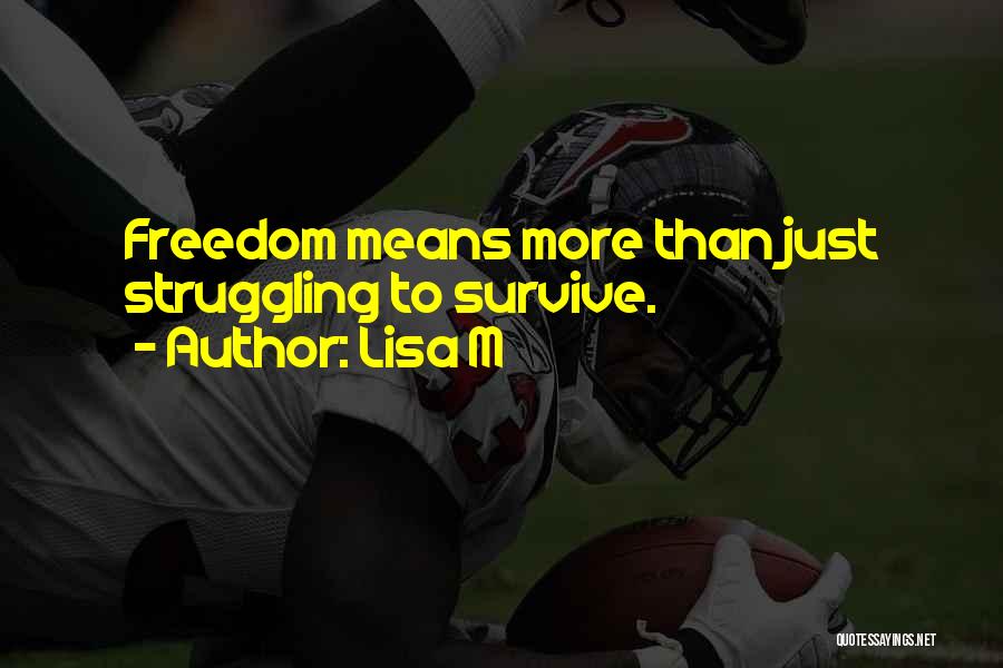 Lisa M Quotes: Freedom Means More Than Just Struggling To Survive.