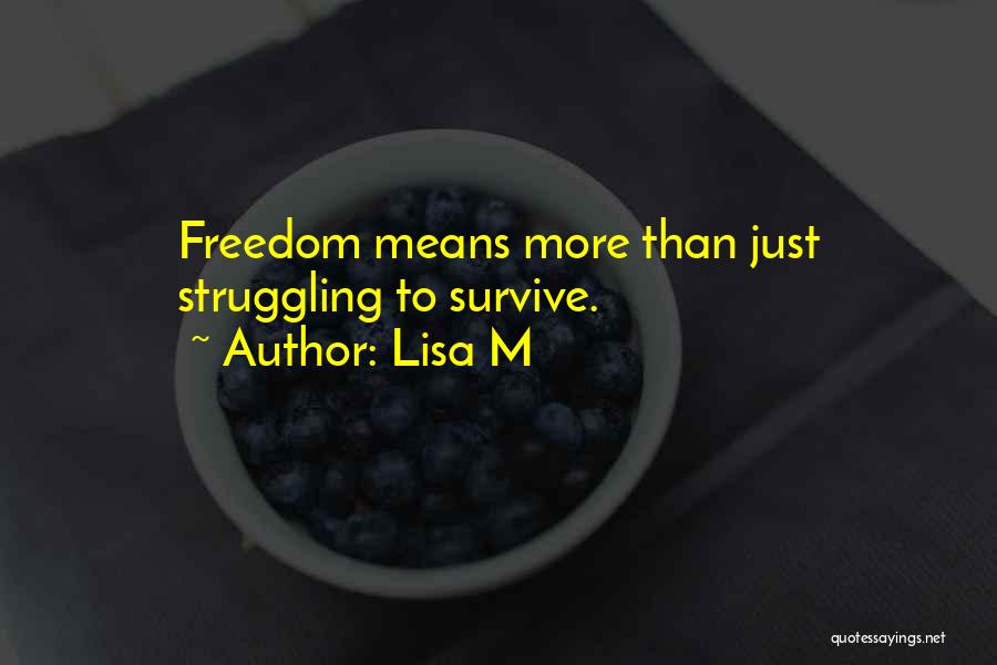 Lisa M Quotes: Freedom Means More Than Just Struggling To Survive.