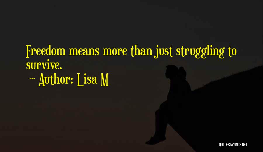 Lisa M Quotes: Freedom Means More Than Just Struggling To Survive.