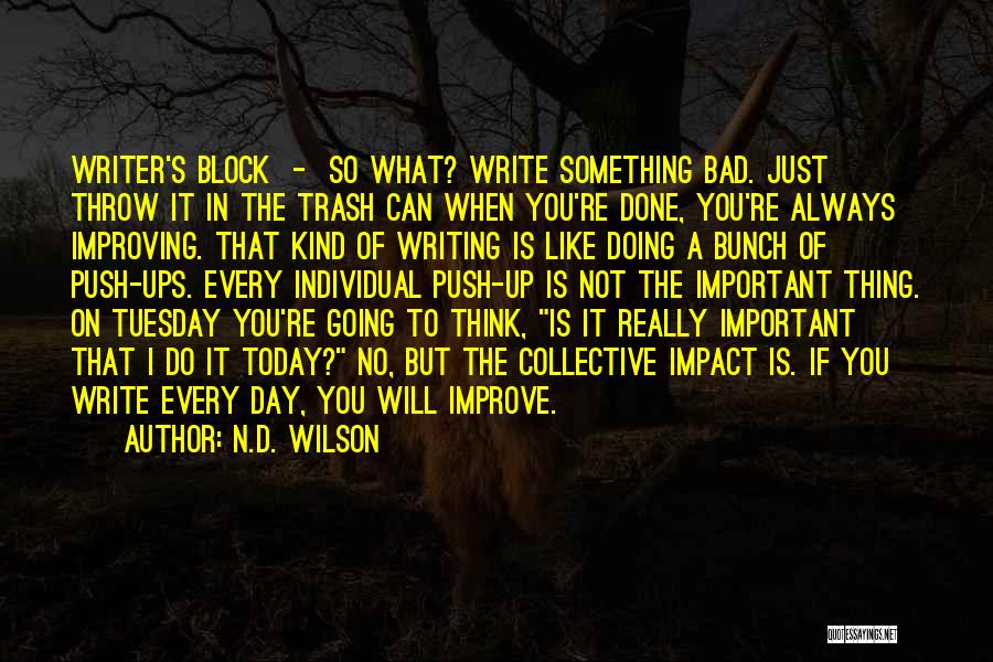 N.D. Wilson Quotes: Writer's Block - So What? Write Something Bad. Just Throw It In The Trash Can When You're Done, You're Always