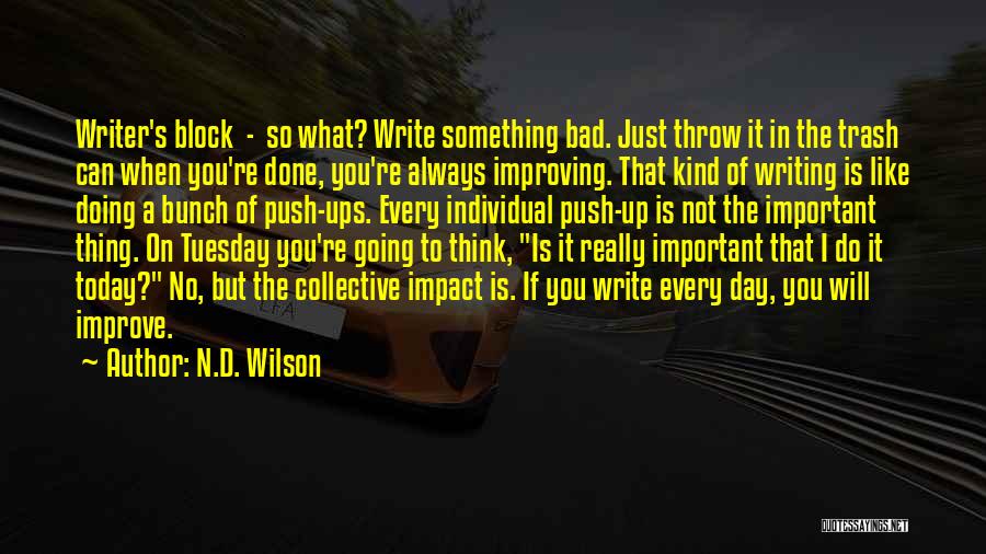 N.D. Wilson Quotes: Writer's Block - So What? Write Something Bad. Just Throw It In The Trash Can When You're Done, You're Always