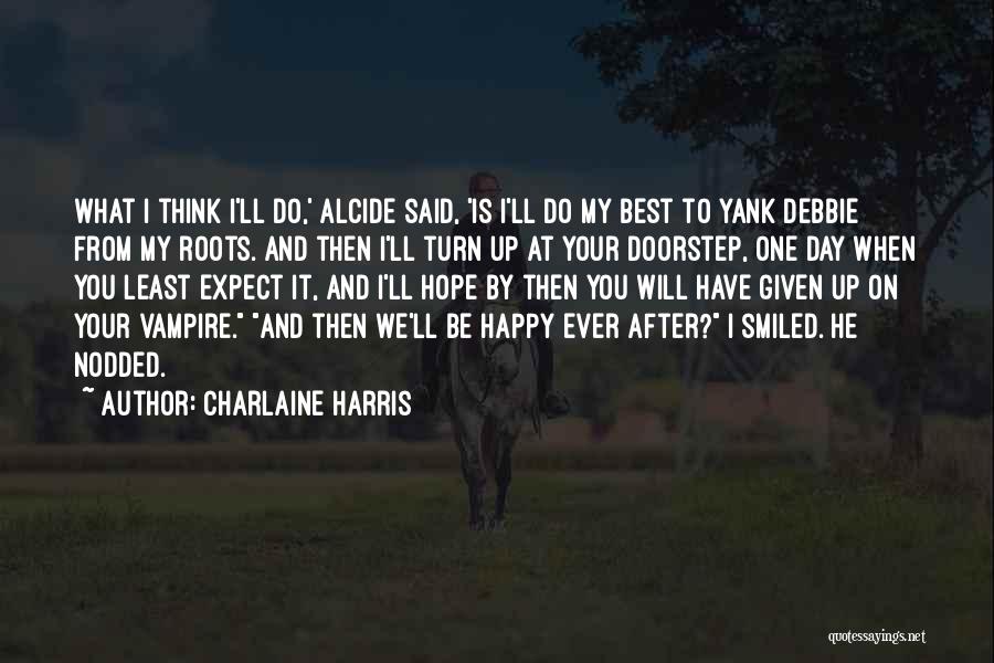 Charlaine Harris Quotes: What I Think I'll Do,' Alcide Said, 'is I'll Do My Best To Yank Debbie From My Roots. And Then