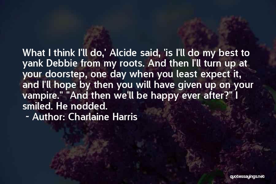 Charlaine Harris Quotes: What I Think I'll Do,' Alcide Said, 'is I'll Do My Best To Yank Debbie From My Roots. And Then