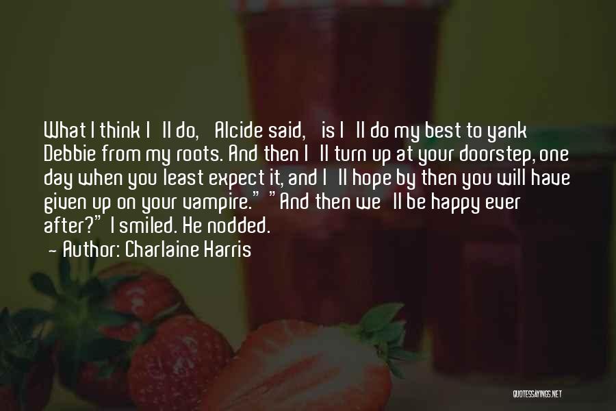 Charlaine Harris Quotes: What I Think I'll Do,' Alcide Said, 'is I'll Do My Best To Yank Debbie From My Roots. And Then