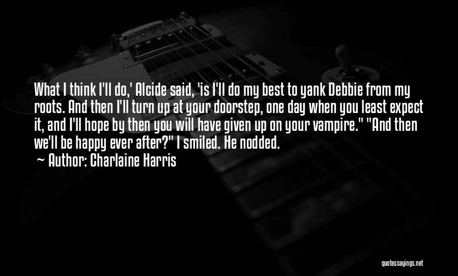 Charlaine Harris Quotes: What I Think I'll Do,' Alcide Said, 'is I'll Do My Best To Yank Debbie From My Roots. And Then