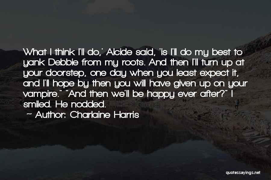 Charlaine Harris Quotes: What I Think I'll Do,' Alcide Said, 'is I'll Do My Best To Yank Debbie From My Roots. And Then