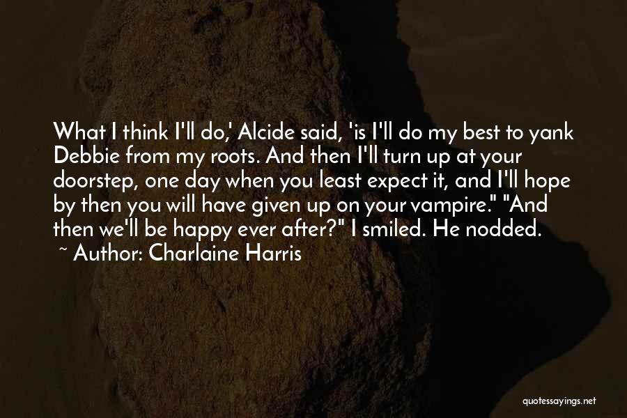 Charlaine Harris Quotes: What I Think I'll Do,' Alcide Said, 'is I'll Do My Best To Yank Debbie From My Roots. And Then