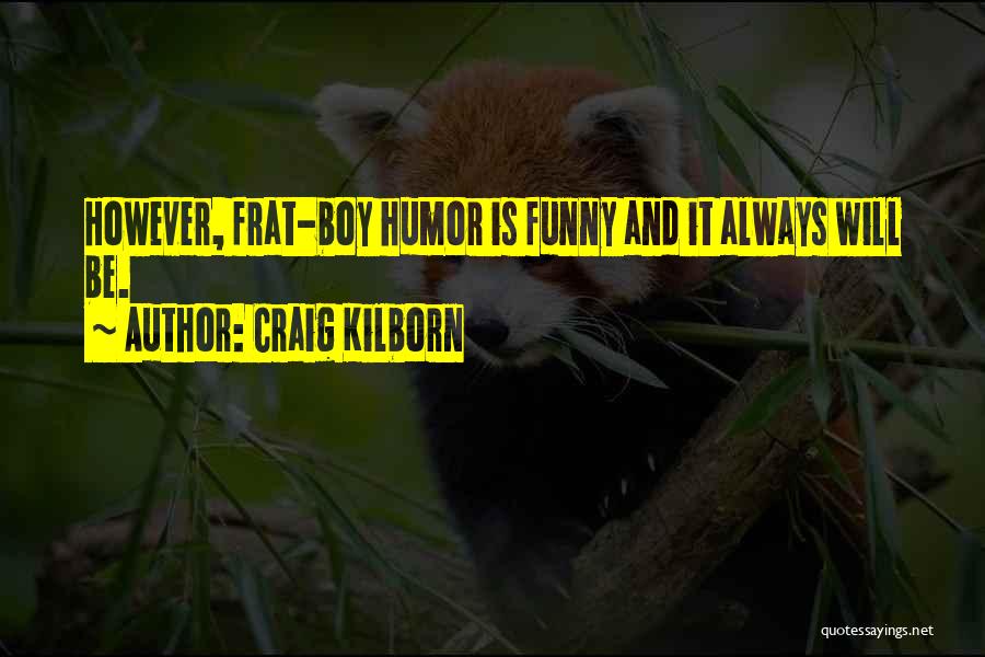 Craig Kilborn Quotes: However, Frat-boy Humor Is Funny And It Always Will Be.