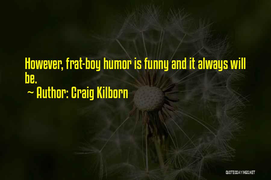 Craig Kilborn Quotes: However, Frat-boy Humor Is Funny And It Always Will Be.