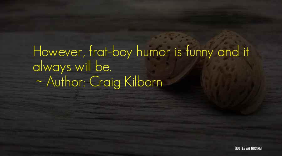 Craig Kilborn Quotes: However, Frat-boy Humor Is Funny And It Always Will Be.