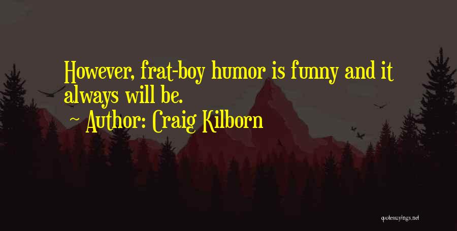 Craig Kilborn Quotes: However, Frat-boy Humor Is Funny And It Always Will Be.