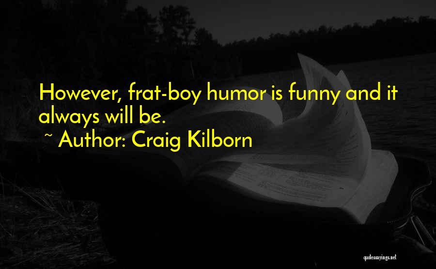 Craig Kilborn Quotes: However, Frat-boy Humor Is Funny And It Always Will Be.