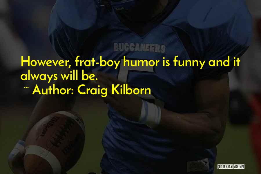 Craig Kilborn Quotes: However, Frat-boy Humor Is Funny And It Always Will Be.