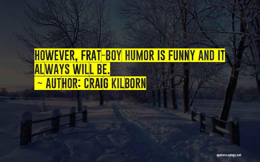 Craig Kilborn Quotes: However, Frat-boy Humor Is Funny And It Always Will Be.