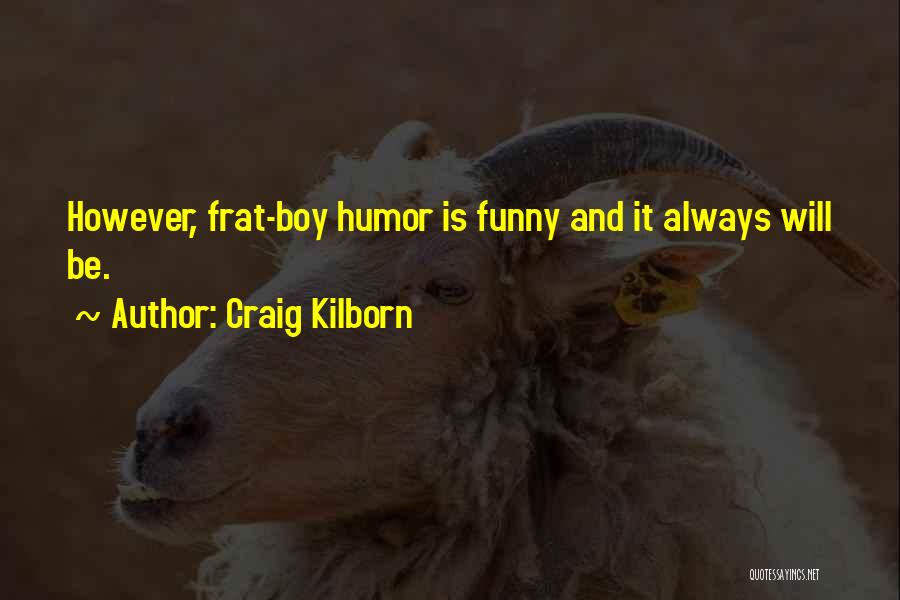 Craig Kilborn Quotes: However, Frat-boy Humor Is Funny And It Always Will Be.