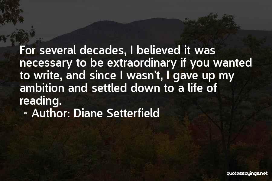 Diane Setterfield Quotes: For Several Decades, I Believed It Was Necessary To Be Extraordinary If You Wanted To Write, And Since I Wasn't,