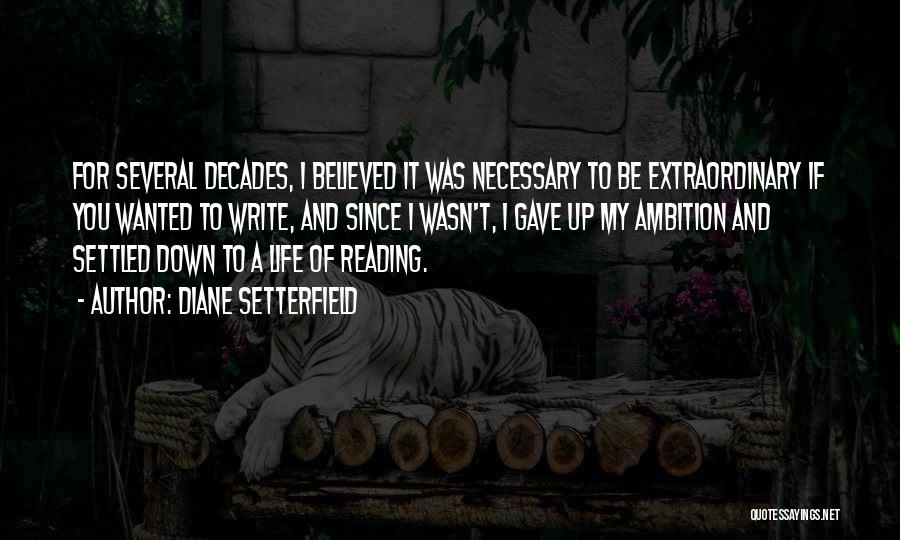 Diane Setterfield Quotes: For Several Decades, I Believed It Was Necessary To Be Extraordinary If You Wanted To Write, And Since I Wasn't,