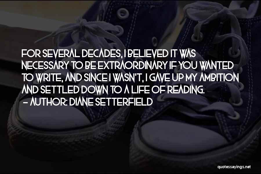 Diane Setterfield Quotes: For Several Decades, I Believed It Was Necessary To Be Extraordinary If You Wanted To Write, And Since I Wasn't,