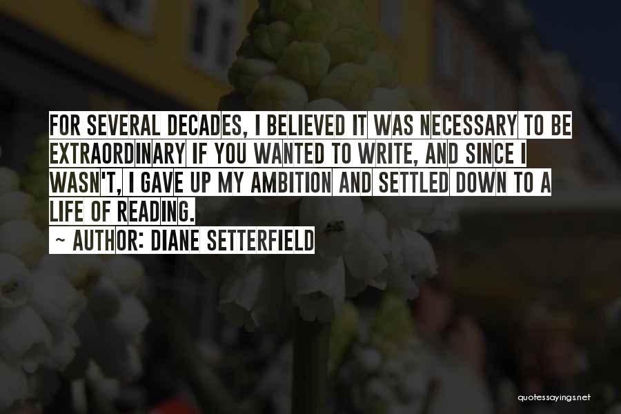 Diane Setterfield Quotes: For Several Decades, I Believed It Was Necessary To Be Extraordinary If You Wanted To Write, And Since I Wasn't,