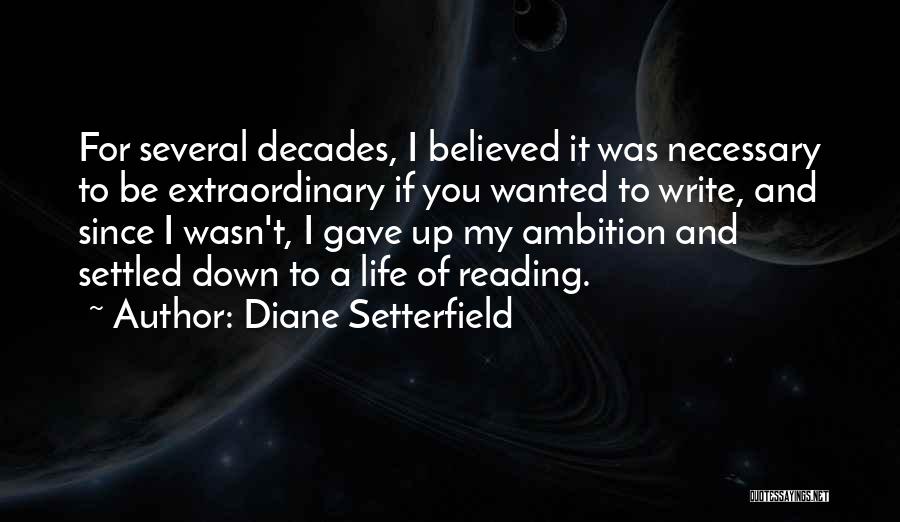 Diane Setterfield Quotes: For Several Decades, I Believed It Was Necessary To Be Extraordinary If You Wanted To Write, And Since I Wasn't,