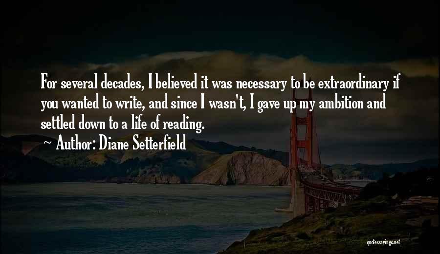 Diane Setterfield Quotes: For Several Decades, I Believed It Was Necessary To Be Extraordinary If You Wanted To Write, And Since I Wasn't,