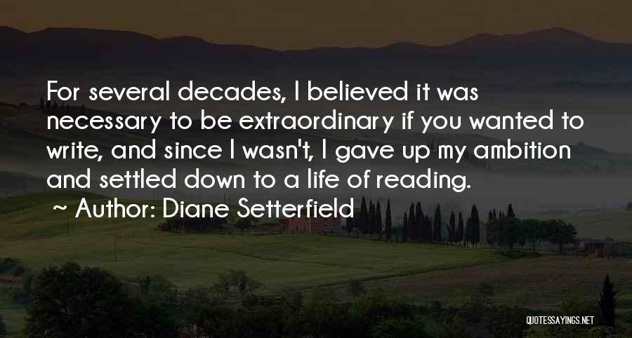 Diane Setterfield Quotes: For Several Decades, I Believed It Was Necessary To Be Extraordinary If You Wanted To Write, And Since I Wasn't,