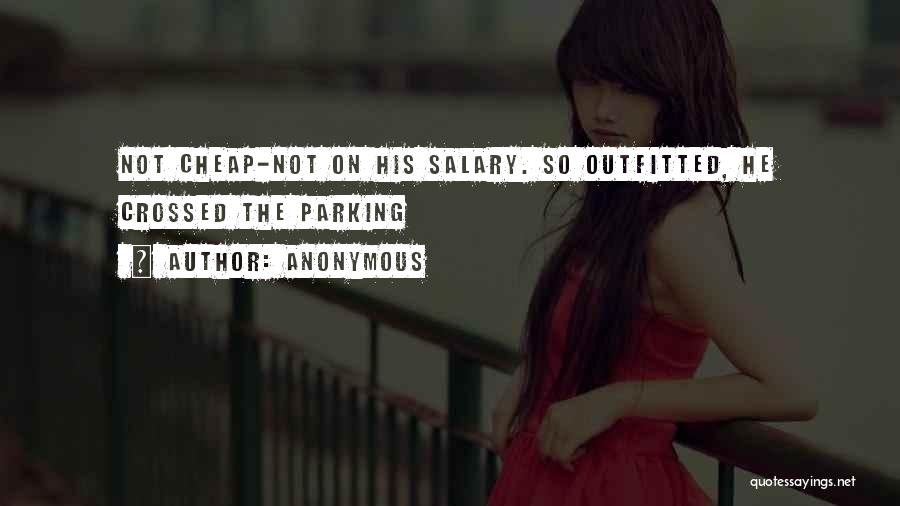 Anonymous Quotes: Not Cheap-not On His Salary. So Outfitted, He Crossed The Parking