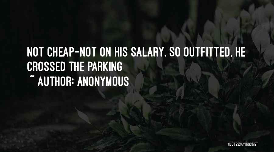 Anonymous Quotes: Not Cheap-not On His Salary. So Outfitted, He Crossed The Parking