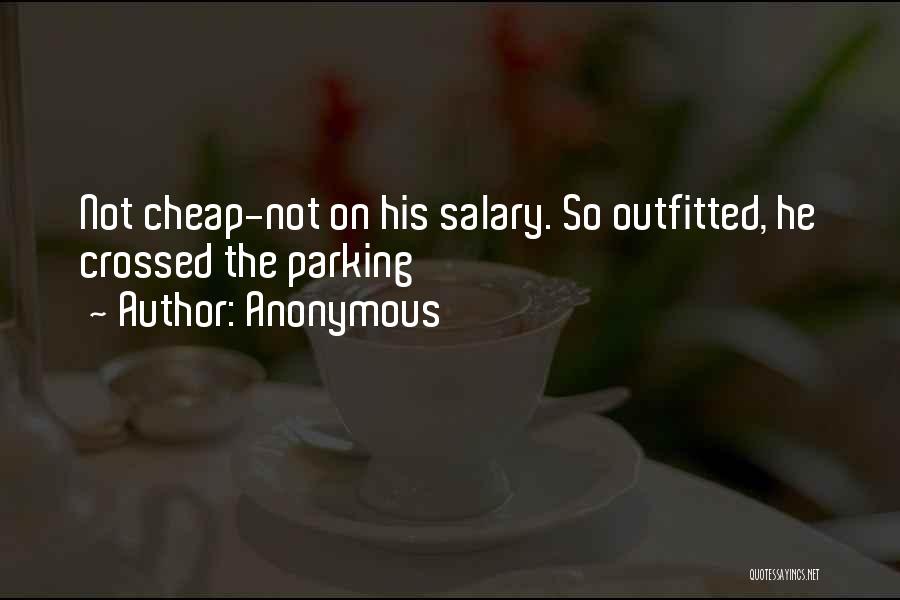 Anonymous Quotes: Not Cheap-not On His Salary. So Outfitted, He Crossed The Parking