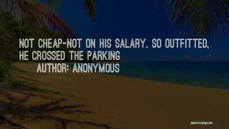 Anonymous Quotes: Not Cheap-not On His Salary. So Outfitted, He Crossed The Parking