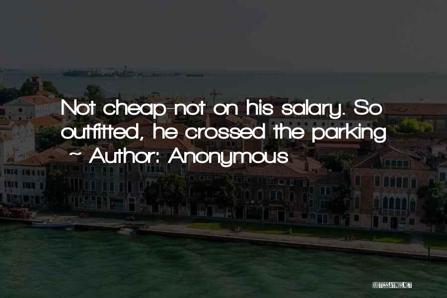 Anonymous Quotes: Not Cheap-not On His Salary. So Outfitted, He Crossed The Parking