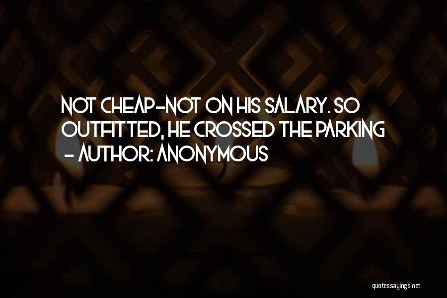 Anonymous Quotes: Not Cheap-not On His Salary. So Outfitted, He Crossed The Parking