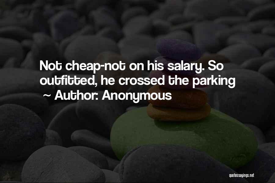 Anonymous Quotes: Not Cheap-not On His Salary. So Outfitted, He Crossed The Parking