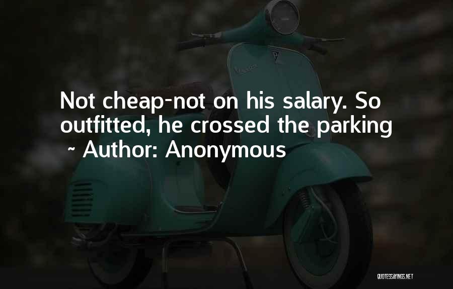 Anonymous Quotes: Not Cheap-not On His Salary. So Outfitted, He Crossed The Parking