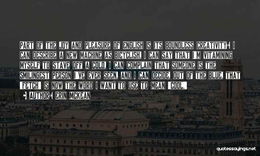 Erin McKean Quotes: Part Of The Joy And Pleasure Of English Is Its Boundless Creativity: I Can Describe A New Machine As Bicyclish,
