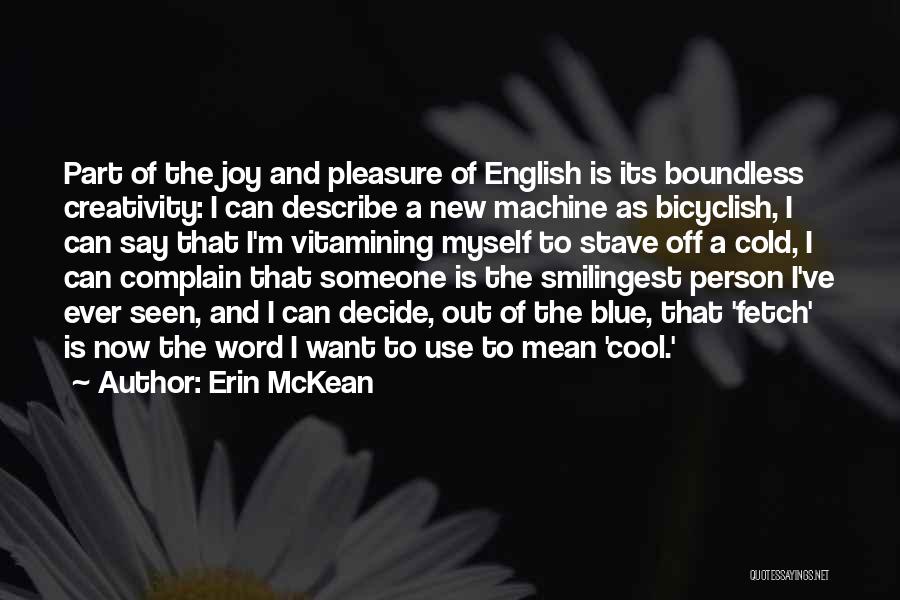 Erin McKean Quotes: Part Of The Joy And Pleasure Of English Is Its Boundless Creativity: I Can Describe A New Machine As Bicyclish,