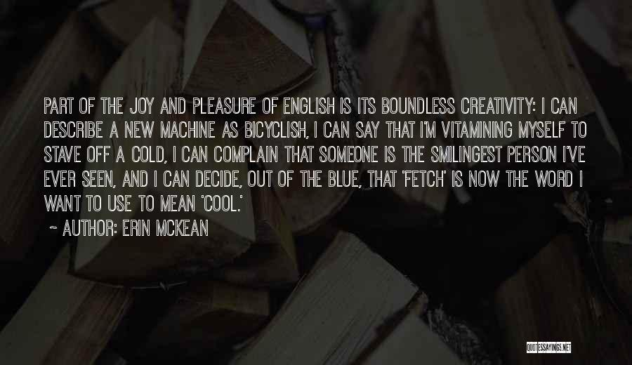 Erin McKean Quotes: Part Of The Joy And Pleasure Of English Is Its Boundless Creativity: I Can Describe A New Machine As Bicyclish,