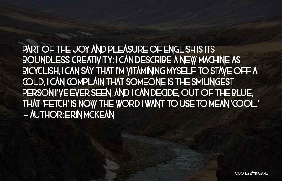 Erin McKean Quotes: Part Of The Joy And Pleasure Of English Is Its Boundless Creativity: I Can Describe A New Machine As Bicyclish,