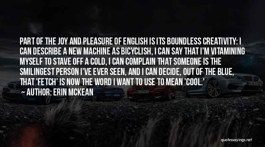 Erin McKean Quotes: Part Of The Joy And Pleasure Of English Is Its Boundless Creativity: I Can Describe A New Machine As Bicyclish,