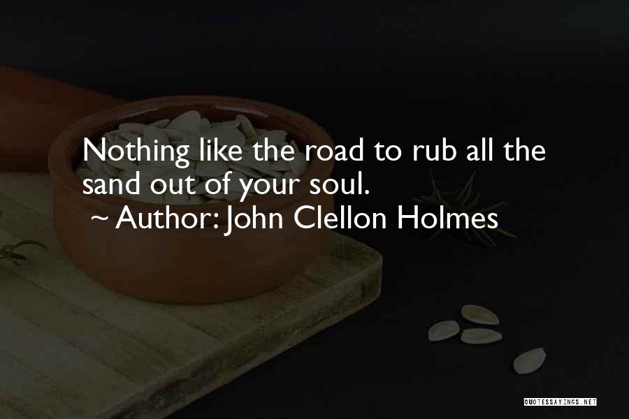 John Clellon Holmes Quotes: Nothing Like The Road To Rub All The Sand Out Of Your Soul.