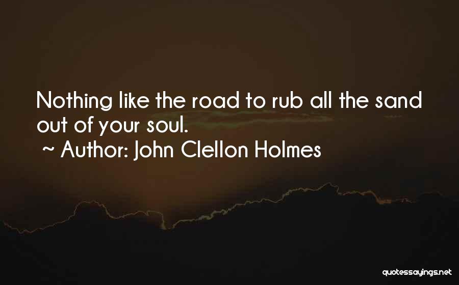 John Clellon Holmes Quotes: Nothing Like The Road To Rub All The Sand Out Of Your Soul.