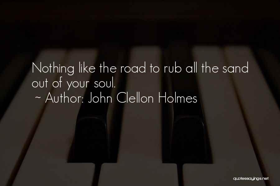 John Clellon Holmes Quotes: Nothing Like The Road To Rub All The Sand Out Of Your Soul.